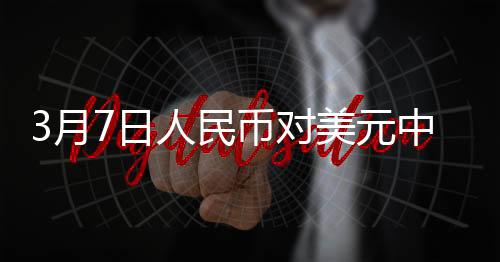 3月7日人民幣對美元中間價報7.1705元 下調(diào)13個基點