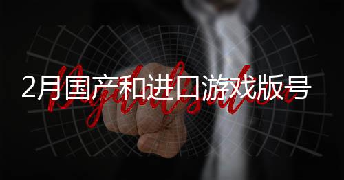 2月國產(chǎn)和進口游戲版號公布：《失落城堡2》過審