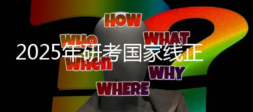 2025年研考國(guó)家線正式發(fā)布
