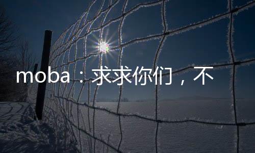 moba：求求你們，不要再贏了